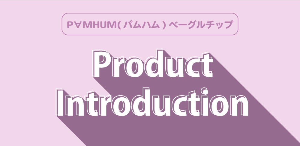 　【　新商品発売のお知らせ　】P∀MHUM(パムハム)ベーグルチップ